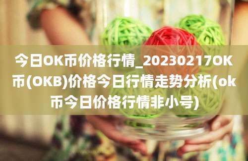 今日OK币价格行情_20230217OK币(OKB)价格今日行情走势分析(ok币今日价格行情非小号)