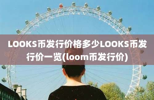 LOOKS币发行价格多少LOOKS币发行价一览(loom币发行价)
