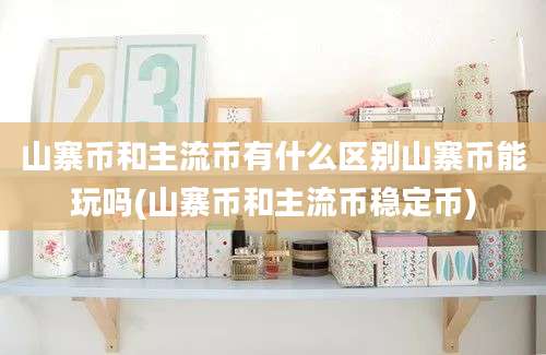 山寨币和主流币有什么区别山寨币能玩吗(山寨币和主流币稳定币)