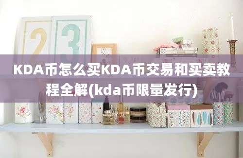 KDA币怎么买KDA币交易和买卖教程全解(kda币限量发行)