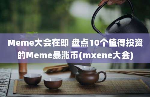 Meme大会在即 盘点10个值得投资的Meme暴涨币(mxene大会)