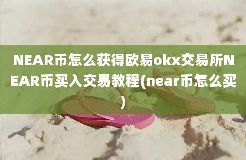 NEAR币怎么获得欧易okx交易所NEAR币买入交易教程(near币怎么买)
