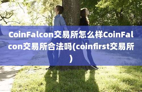 CoinFalcon交易所怎么样CoinFalcon交易所合法吗(coinfirst交易所)