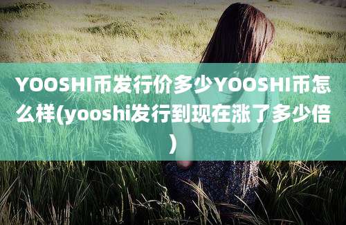 YOOSHI币发行价多少YOOSHI币怎么样(yooshi发行到现在涨了多少倍)