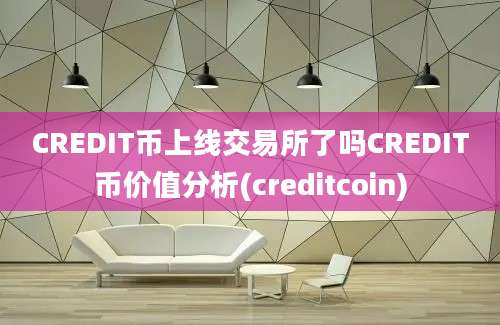 CREDIT币上线交易所了吗CREDIT币价值分析(creditcoin)