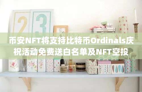 币安NFT将支持比特币Ordinals庆祝活动免费送白名单及NFT空投