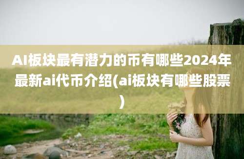 AI板块最有潜力的币有哪些2024年最新ai代币介绍(ai板块有哪些股票)