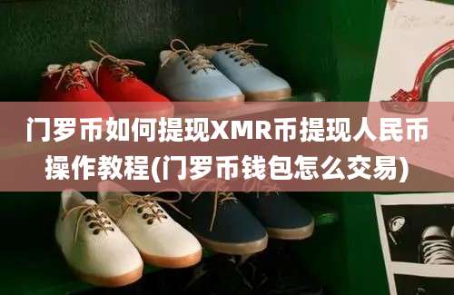门罗币如何提现XMR币提现人民币操作教程(门罗币钱包怎么交易)