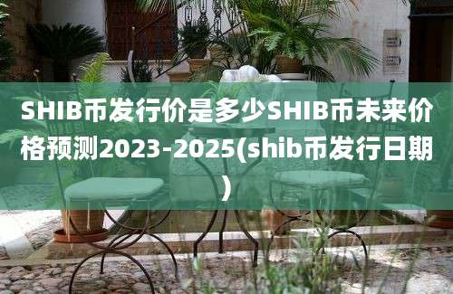 SHIB币发行价是多少SHIB币未来价格预测2023-2025(shib币发行日期)