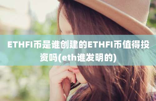ETHFI币是谁创建的ETHFI币值得投资吗(eth谁发明的)