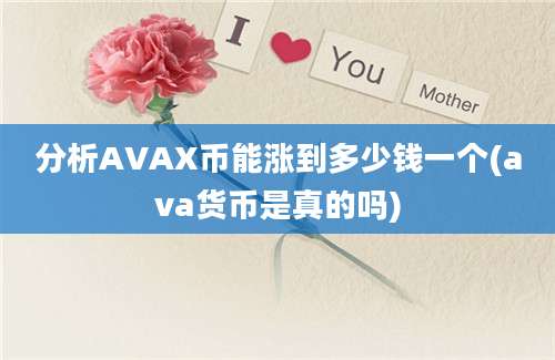 分析AVAX币能涨到多少钱一个(ava货币是真的吗)