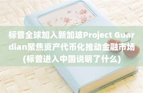 标普全球加入新加坡Project Guardian聚焦资产代币化推动金融市场(标普进入中国说明了什么)
