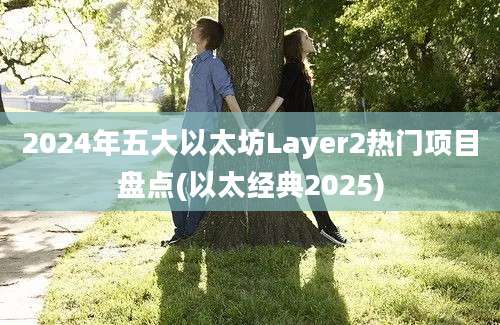 2024年五大以太坊Layer2热门项目盘点(以太经典2025)