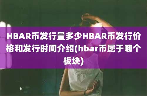 HBAR币发行量多少HBAR币发行价格和发行时间介绍(hbar币属于哪个板块)
