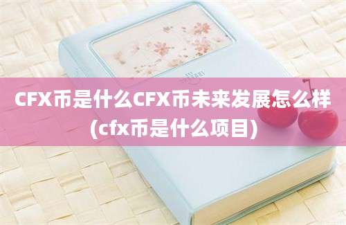 CFX币是什么CFX币未来发展怎么样(cfx币是什么项目)