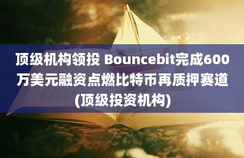 顶级机构领投 Bouncebit完成600万美元融资点燃比特币再质押赛道(顶级投资机构)