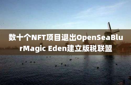 数十个NFT项目退出OpenSeaBlurMagic Eden建立版税联盟