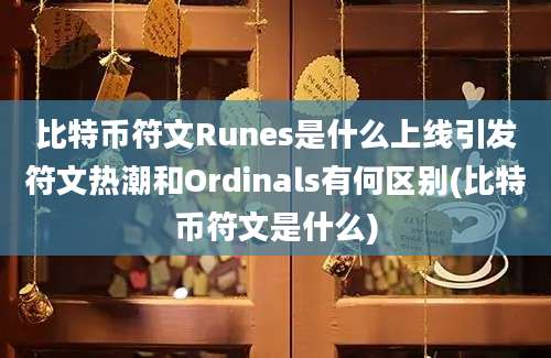 比特币符文Runes是什么上线引发符文热潮和Ordinals有何区别(比特币符文是什么)