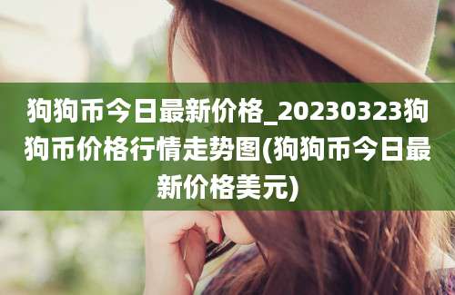 狗狗币今日最新价格_20230323狗狗币价格行情走势图(狗狗币今日最新价格美元)