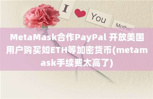 MetaMask合作PayPal 开放美国用户购买如ETH等加密货币(metamask手续费太高了)
