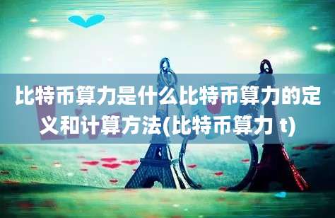 比特币算力是什么比特币算力的定义和计算方法(比特币算力 t)