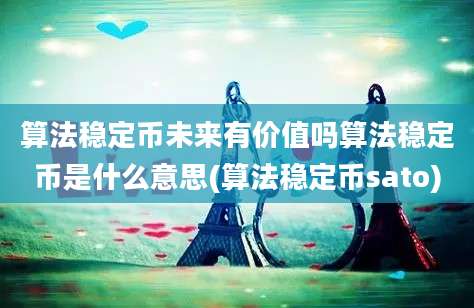 算法稳定币未来有价值吗算法稳定币是什么意思(算法稳定币sato)