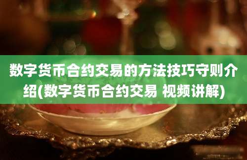 数字货币合约交易的方法技巧守则介绍(数字货币合约交易 视频讲解)