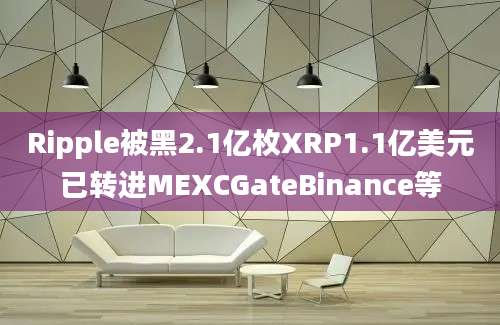 Ripple被黑2.1亿枚XRP1.1亿美元已转进MEXCGateBinance等