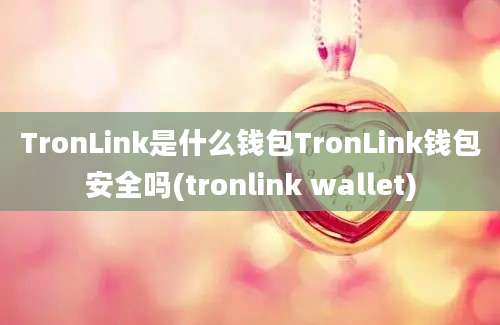 TronLink是什么钱包TronLink钱包安全吗(tronlink wallet)
