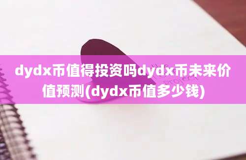 dydx币值得投资吗dydx币未来价值预测(dydx币值多少钱)
