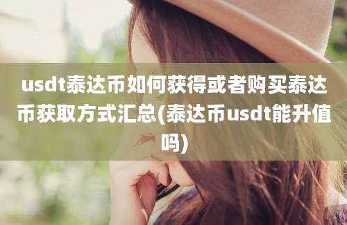 usdt泰达币如何获得或者购买泰达币获取方式汇总(泰达币usdt能升值吗)
