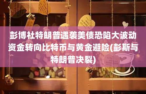 彭博社特朗普遇袭美债恐陷大波动资金转向比特币与黄金避险(彭斯与特朗普决裂)