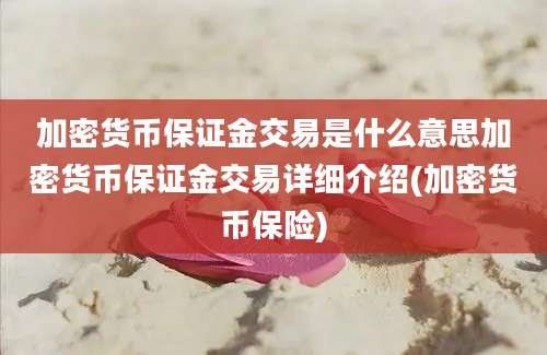 加密货币保证金交易是什么意思加密货币保证金交易详细介绍(加密货币保险)