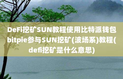 DeFi挖矿SUN教程使用比特派钱包bitpie参与SUN挖矿(波场系)教程(defi挖矿是什么意思)
