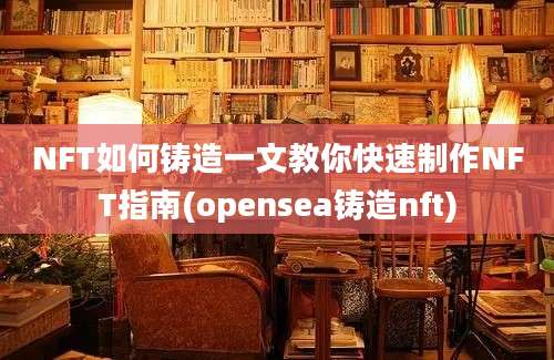 NFT如何铸造一文教你快速制作NFT指南(opensea铸造nft)