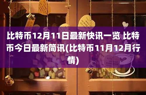 比特币12月11日最新快讯一览 比特币今日最新简讯(比特币11月12月行情)
