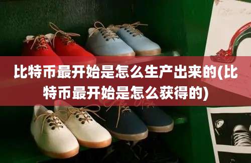比特币最开始是怎么生产出来的(比特币最开始是怎么获得的)