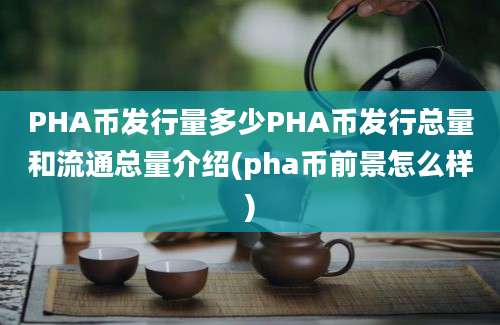 PHA币发行量多少PHA币发行总量和流通总量介绍(pha币前景怎么样)
