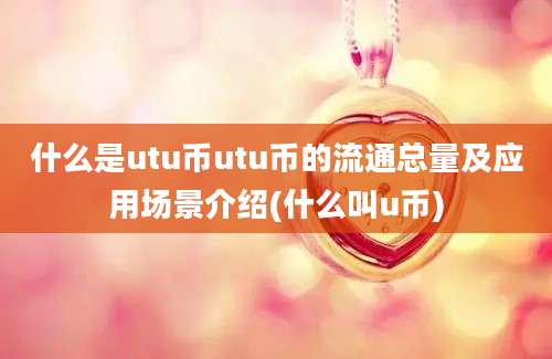 什么是utu币utu币的流通总量及应用场景介绍(什么叫u币)