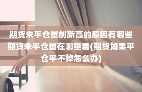 期货未平仓量创新高的原因有哪些期货未平仓量在哪里看(期货如果平仓平不掉怎么办)