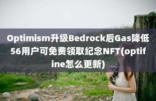 Optimism升级Bedrock后Gas降低56用户可免费领取纪念NFT(optifine怎么更新)