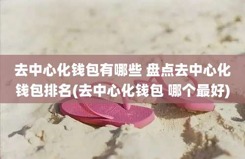 去中心化钱包有哪些 盘点去中心化钱包排名(去中心化钱包 哪个最好)