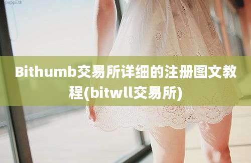 Bithumb交易所详细的注册图文教程(bitwll交易所)