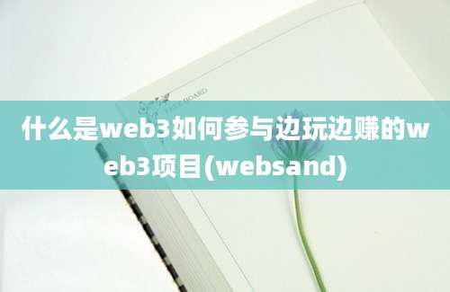 什么是web3如何参与边玩边赚的web3项目(websand)