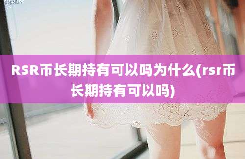 RSR币长期持有可以吗为什么(rsr币长期持有可以吗)