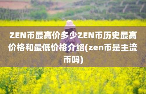 ZEN币最高价多少ZEN币历史最高价格和最低价格介绍(zen币是主流币吗)