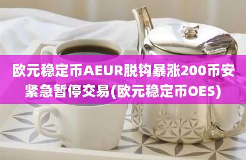 欧元稳定币AEUR脱钩暴涨200币安紧急暂停交易(欧元稳定币OES)