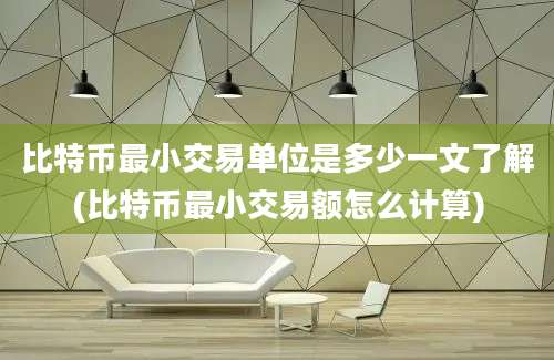 比特币最小交易单位是多少一文了解(比特币最小交易额怎么计算)