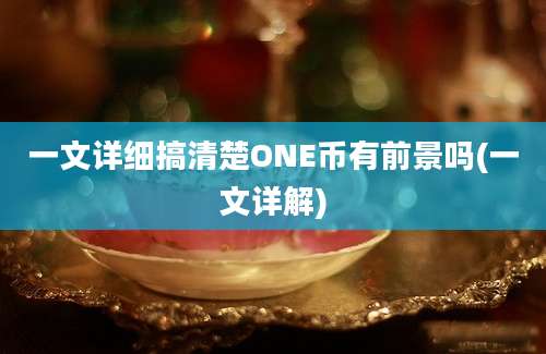 一文详细搞清楚ONE币有前景吗(一文详解)