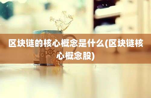 区块链的核心概念是什么(区块链核心概念股)